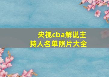 央视cba解说主持人名单照片大全