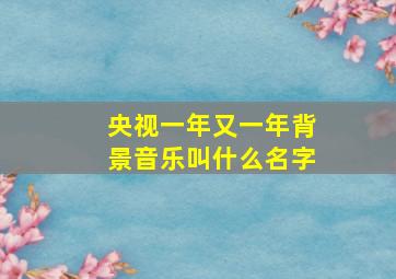 央视一年又一年背景音乐叫什么名字