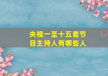 央视一至十五套节目主持人有哪些人