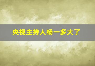 央视主持人杨一多大了