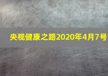 央视健康之路2020年4月7号