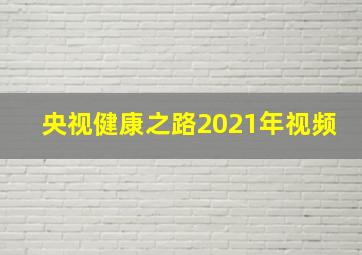 央视健康之路2021年视频