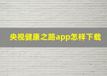 央视健康之路app怎样下载