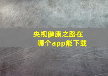 央视健康之路在哪个app能下载