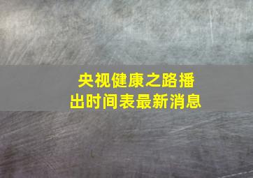 央视健康之路播出时间表最新消息