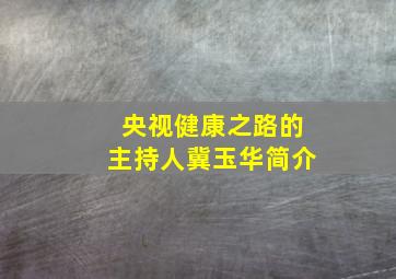 央视健康之路的主持人冀玉华简介