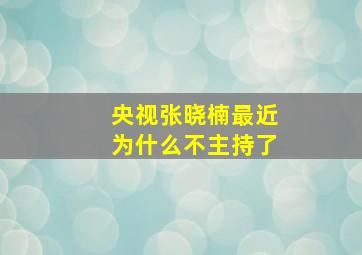 央视张晓楠最近为什么不主持了