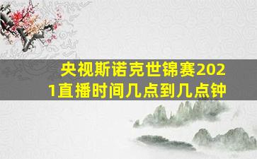 央视斯诺克世锦赛2021直播时间几点到几点钟