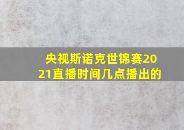 央视斯诺克世锦赛2021直播时间几点播出的