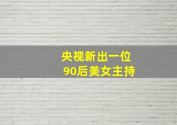 央视新出一位90后美女主持