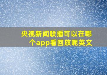 央视新闻联播可以在哪个app看回放呢英文