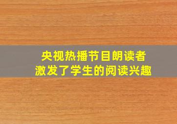 央视热播节目朗读者激发了学生的阅读兴趣