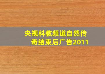 央视科教频道自然传奇结束后广告2011