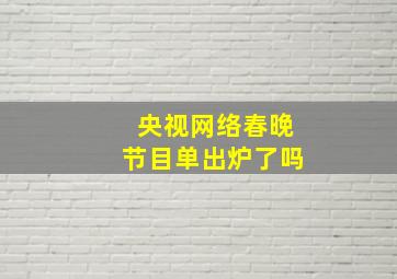 央视网络春晚节目单出炉了吗