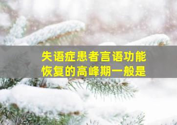 失语症患者言语功能恢复的高峰期一般是