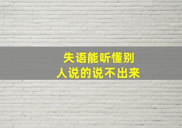 失语能听懂别人说的说不出来