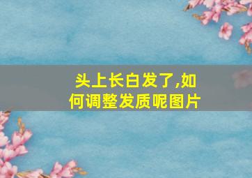 头上长白发了,如何调整发质呢图片