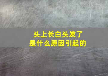 头上长白头发了是什么原因引起的