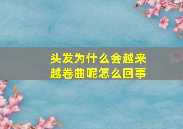 头发为什么会越来越卷曲呢怎么回事