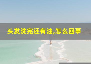 头发洗完还有油,怎么回事