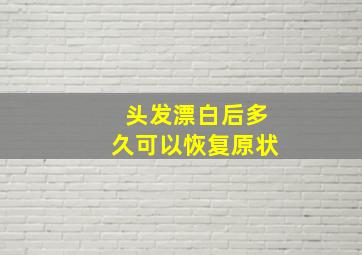 头发漂白后多久可以恢复原状