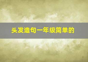 头发造句一年级简单的