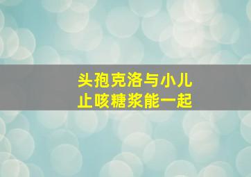 头孢克洛与小儿止咳糖浆能一起