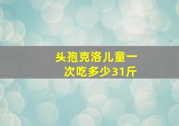 头孢克洛儿童一次吃多少31斤