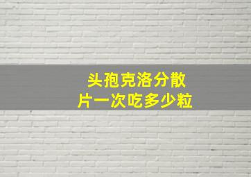 头孢克洛分散片一次吃多少粒