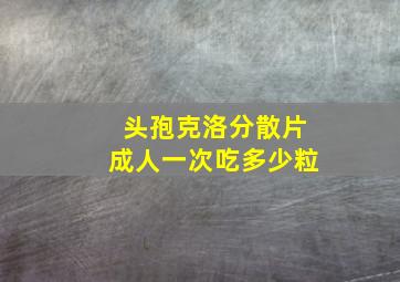 头孢克洛分散片成人一次吃多少粒