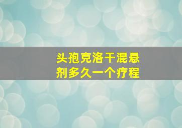 头孢克洛干混悬剂多久一个疗程