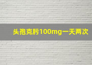 头孢克肟100mg一天两次