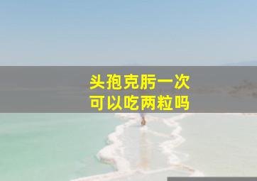 头孢克肟一次可以吃两粒吗