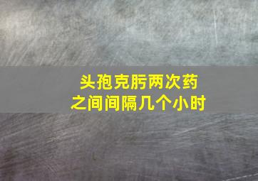 头孢克肟两次药之间间隔几个小时