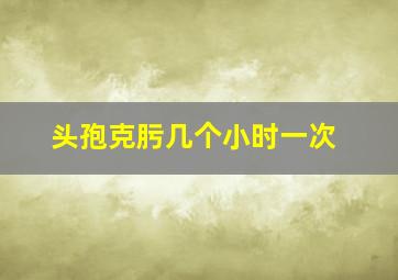 头孢克肟几个小时一次