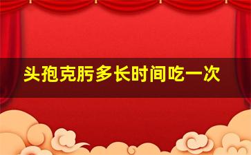 头孢克肟多长时间吃一次