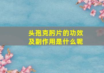 头孢克肟片的功效及副作用是什么呢