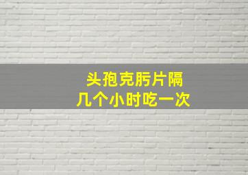 头孢克肟片隔几个小时吃一次