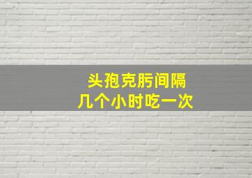 头孢克肟间隔几个小时吃一次