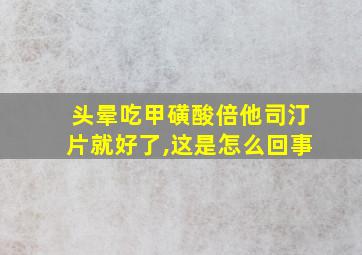 头晕吃甲磺酸倍他司汀片就好了,这是怎么回事