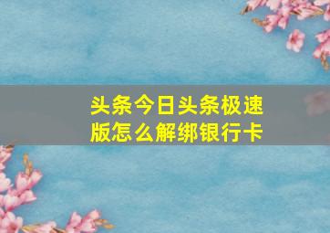 头条今日头条极速版怎么解绑银行卡