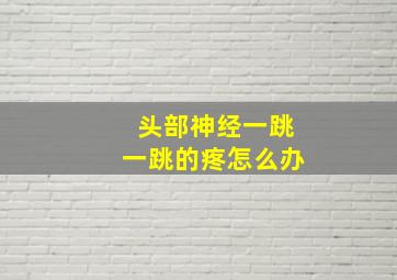 头部神经一跳一跳的疼怎么办