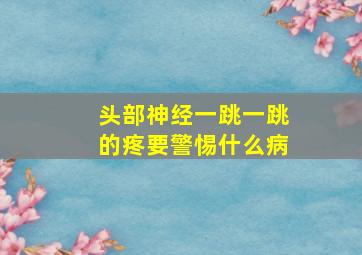 头部神经一跳一跳的疼要警惕什么病