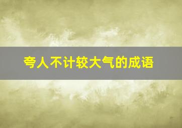 夸人不计较大气的成语