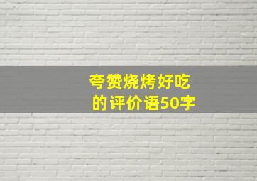 夸赞烧烤好吃的评价语50字