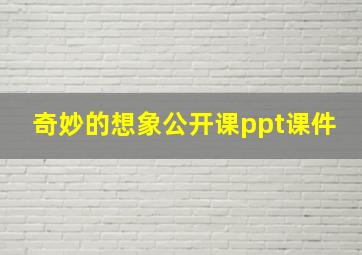 奇妙的想象公开课ppt课件