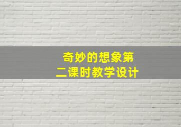 奇妙的想象第二课时教学设计