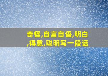 奇怪,自言自语,明白,得意,聪明写一段话