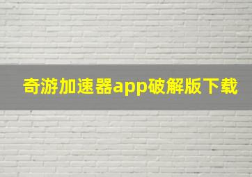 奇游加速器app破解版下载