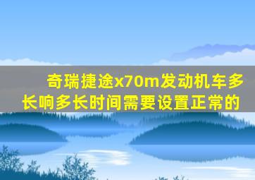 奇瑞捷途x70m发动机车多长响多长时间需要设置正常的